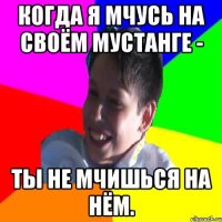 Когда я мчусь на своём мустанге - Ты не мчишься на нём.