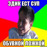 ЭДИК ЕСТ СУП ОБУВНОЙ ЛОЖКОЙ