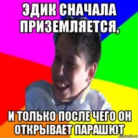 ЭДИК СНАЧАЛА ПРИЗЕМЛЯЕТСЯ, И ТОЛЬКО ПОСЛЕ ЧЕГО ОН ОТКРЫВАЕТ ПАРАШЮТ
