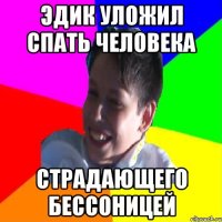 ЭДИК УЛОЖИЛ СПАТЬ ЧЕЛОВЕКА СТРАДАЮЩЕГО БЕССОНИЦЕЙ