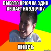 ВМЕСТО КРЮЧКА ЭДИК ВЕШАЕТ НА УДОЧКУ ЯКОРЬ