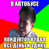В АВТОБУСЕ КОНДУКТОР ОТДАЛ ВСЕ ДЕНЬГИ ЭДИКУ