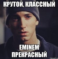 Крутой, Классный Eminem прекрасный