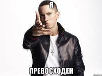 я превосходен