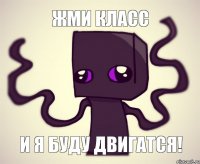 жми класс и я буду двигатся!