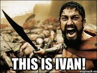  THIS IS IVAN!