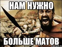 НАМ НУЖНО БОЛЬШЕ МАТОВ