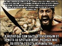 Истину говорю во Христе, не лгу, свидетельствует мне совесть моя в Духе Святом, 2 что великая для меня печаль и непрестанное мучение сердцу моему: я желал бы сам быть отлученным от Христа за братьев моих, родных мне по плоти, 4 то есть Израильтян : я желал бы сам быть отлученным от Христа за братьев моих, родных мне по плоти, то есть Израильтян