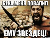 БЕКА МЕНЯ ПОВАЛИЛ ЕМУ ЗВЕЗДЕЦ!