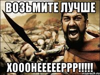 Возьмите лучше ХОООНЕЕЕЕЕРРР!!!!!