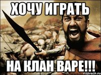 Хочу играть на клан варе!!!