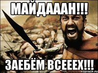 МАЙДАААН!!! Заебём всееех!!!