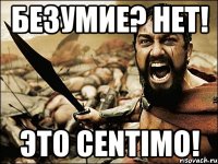 БЕЗУМИЕ? НЕТ! ЭТО CENTIMO!