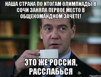 Наша страна по итогам олимпиады в Сочи заняла первое место в общекомандном зачете! это же Россия, расслабься