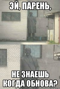 Эй, парень, не знаешь когда обнова?