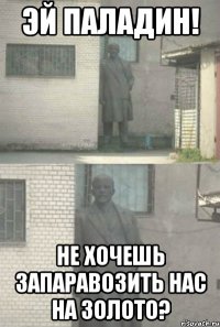 эй паладин! не хочешь запаравозить нас на золото?