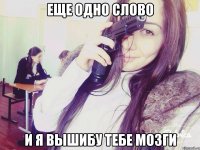 еще одно слово и я вышибу тебе мозги