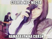 стоять не с места камараули на связи