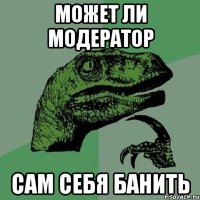 может ли модератор сам себя банить