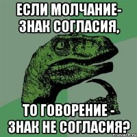 если молчание- знак согласия, то говорение - знак не согласия?