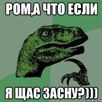 Ром,а что если я щас засну?)))