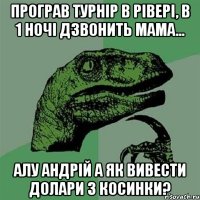 Програв турнір в рівері, в 1 ночі дзвонить мама... Алу Андрій а як вивести долари з косинки?