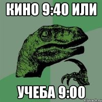 кино 9:40 или учеба 9:00