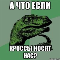 А что если кроссы носят нас?