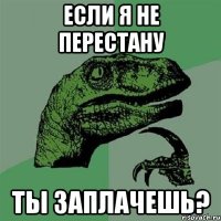 Если я не перестану Ты заплачешь?