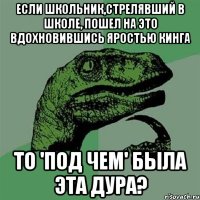 Если школьник,стрелявший в школе, пошел на это вдохновившись Яростью Кинга То 'под чем' была эта дура?