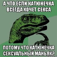 А что если Катюнечка всегда хочет секса Потому что Катюнечка сексуальный маньяк?