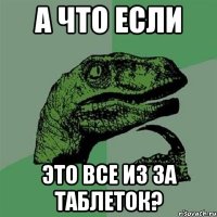 а что если это все из за таблеток?