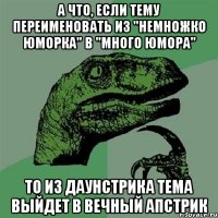 А что, если тему переименовать из "немножко юморка" в "много юмора" то из даунстрика тема выйдет в вечный апстрик