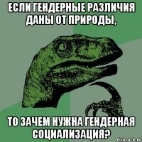 если гендерные различия даны от природы, то зачем нужна гендерная социализация?