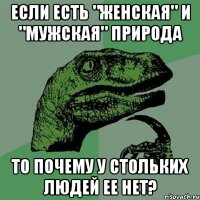 если есть "женская" и "мужская" природа то почему у стольких людей ее нет?