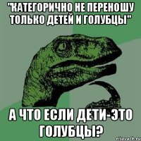 "категорично не переношу только детей и голубцы" А что если дети-это голубцы?