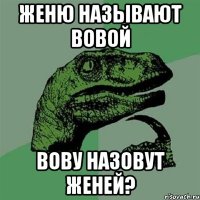 Женю называют Вовой Вову назовут Женей?