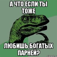 а что если ты тоже любишь богатых парней?