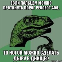 если пальцем можно проткнуть порог Peugeot 406, то ногой можно сделать дыру в днище?