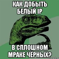 как добыть белый ip в сплошном мраке чёрных?