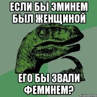 ЕСЛИ БЫ ЭМИНЕМ БЫЛ ЖЕНЩИНОЙ ЕГО БЫ ЗВАЛИ ФЕМИНЕМ?