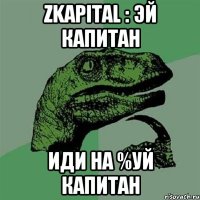 zkapital : эй капитан иди на %уй капитан