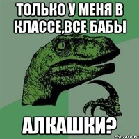 Только у меня в классе,все бабы АЛКАШКИ?