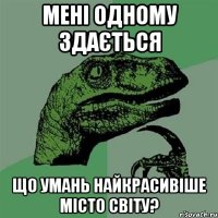 мені одному здається що умань найкрасивіше місто світу?