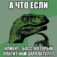 А что если клиент - босс, который платит нам зарплату???