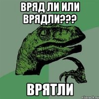 вряд ли или врядли??? ВРЯТЛИ