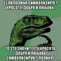 Если полина символизирует красоту, добро и любовь, то это значит, что красота, добро и любовь символизируют полину?