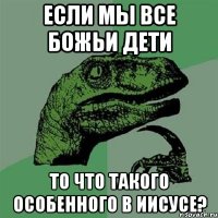 Если мы все Божьи дети То что такого особенного в Иисусе?