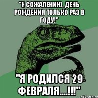 "К сожалению, день рождения только раз в году!" "Я родился 29 февраля....!!!"