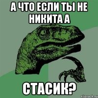 а что если ты не Никита а Стасик?